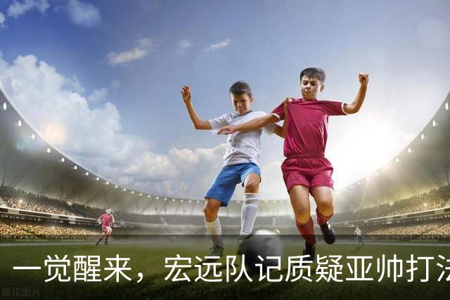 一觉醒来，宏远队记质疑亚帅打法！徐杰顶薪悬了，胡明轩深夜发声