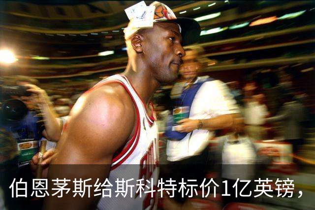 伯恩茅斯给斯科特标价1亿英镑，1月可谈