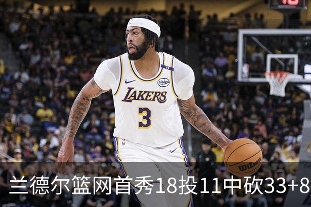 兰德尔篮网首秀18投11中砍33+8 被评有球在手就是舒服