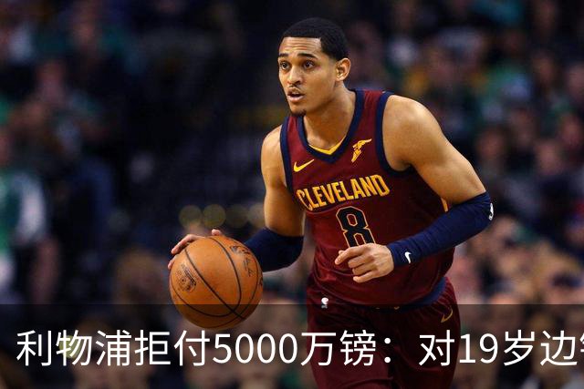 利物浦拒付5000万镑：对19岁边锋只是“极度欣赏”