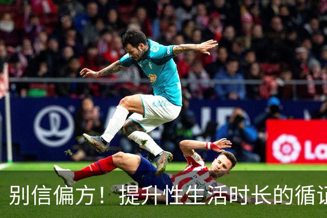 别信偏方！提升性生活时长的循证方法汇总