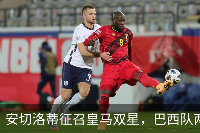 安切洛蒂征召皇马双星，巴西队两场友谊赛飞行1.1万公里