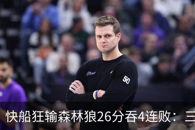 快船狂输森林狼26分吞4连败：三球24+7 麦丹23+6+7加兰24分