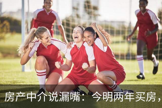房产中介说漏嘴：今明两年买房，认准：买大、买旧、不买三