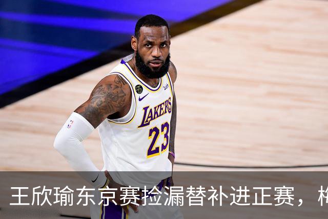 王欣瑜东京赛捡漏替补进正赛，梅总谈赛程直言一年打30周太累
