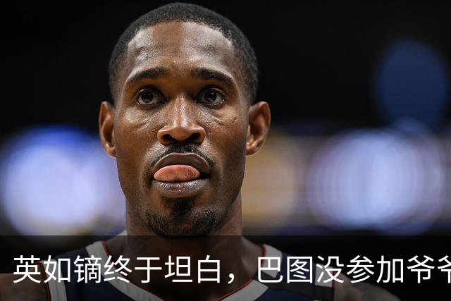 英如镝终于坦白，巴图没参加爷爷葬礼是真的，他和父亲不联系巴图