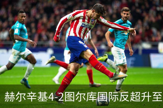 赫尔辛基4-2图尔库国际反超升至榜首，博尔克斯2传1射，奇卡莱1传1射