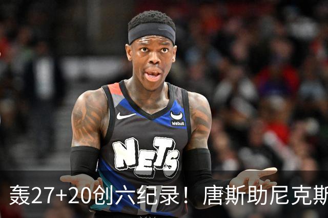 轰27+20创六纪录！唐斯助尼克斯洗涮耻辱纪录 四年2.24亿真不值吗？