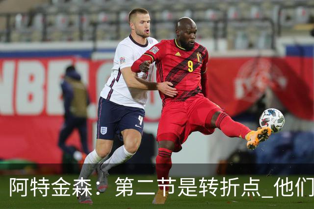 阿特金森：第二节是转折点 他们进6个三分 我们错失空位&总不进球