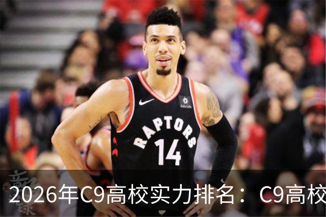 2026年C9高校实力排名：C9高校的C是什么意思？