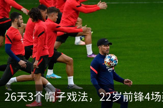 26天3个帽子戏法，22岁前锋4场轰7球