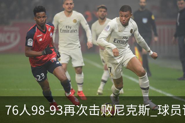 76人98-93再次击败尼克斯 球员评价：4人优秀，3人及格，2人低迷